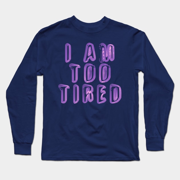 I Am Too Tired Long Sleeve T-Shirt by yayor